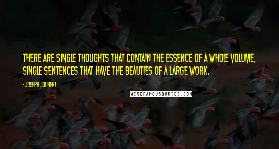 Joseph Joubert Quotes: There are single thoughts that contain the essence of a whole volume, single sentences that have the beauties of a large work.