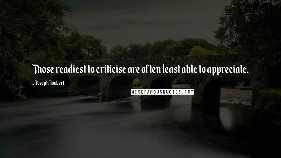 Joseph Joubert Quotes: Those readiest to criticise are often least able to appreciate.