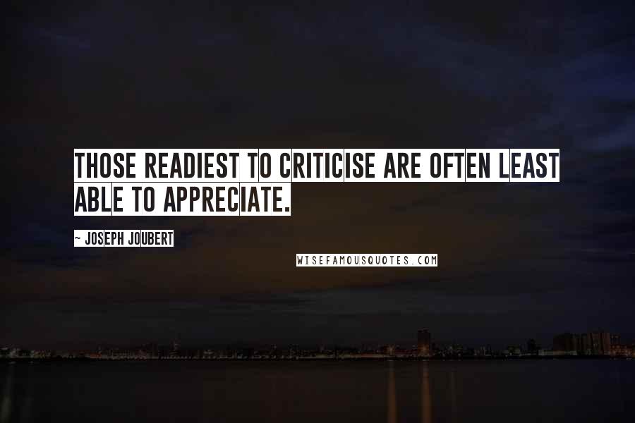 Joseph Joubert Quotes: Those readiest to criticise are often least able to appreciate.