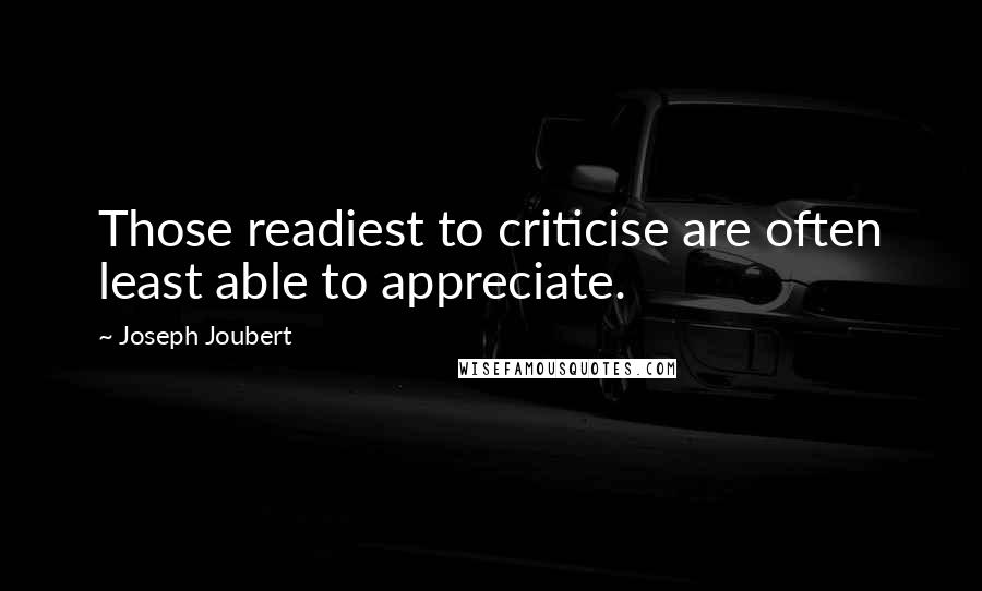 Joseph Joubert Quotes: Those readiest to criticise are often least able to appreciate.