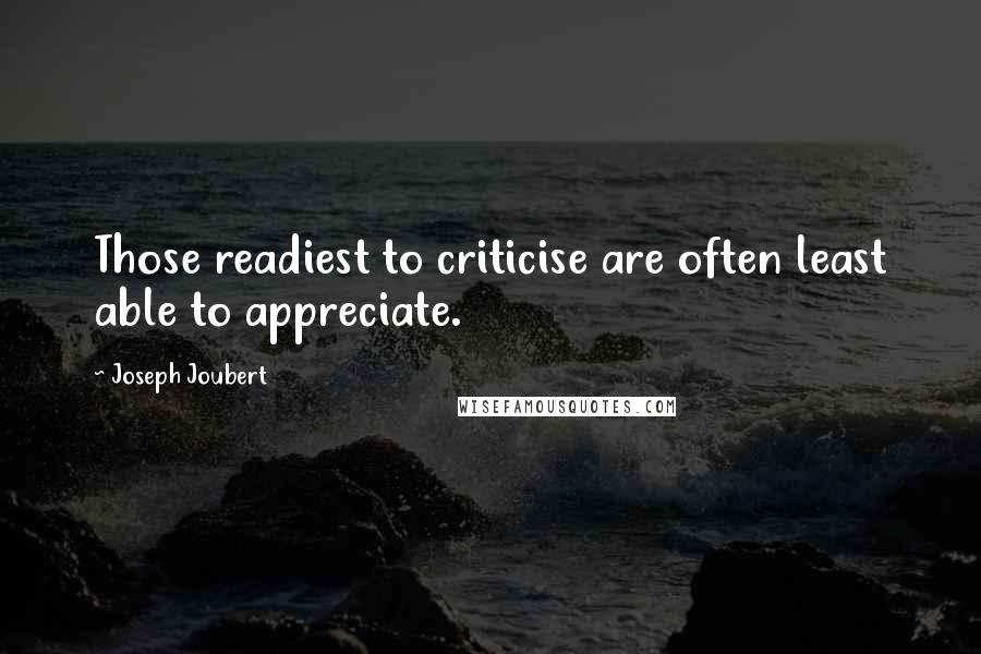 Joseph Joubert Quotes: Those readiest to criticise are often least able to appreciate.