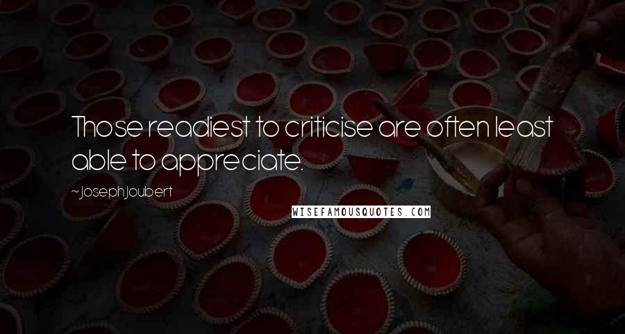 Joseph Joubert Quotes: Those readiest to criticise are often least able to appreciate.