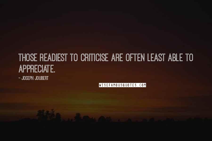 Joseph Joubert Quotes: Those readiest to criticise are often least able to appreciate.