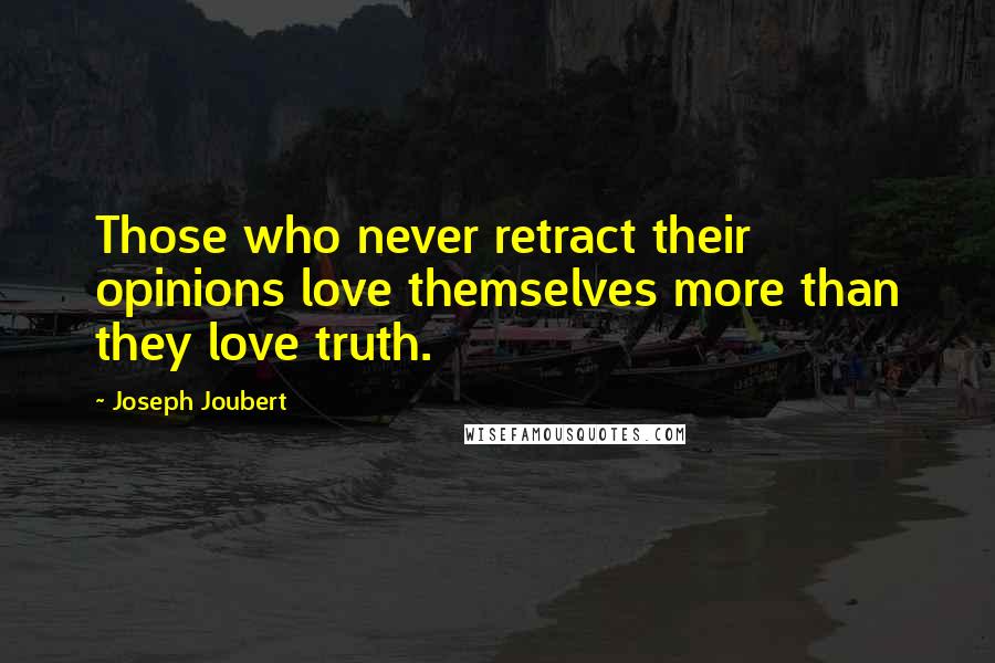 Joseph Joubert Quotes: Those who never retract their opinions love themselves more than they love truth.