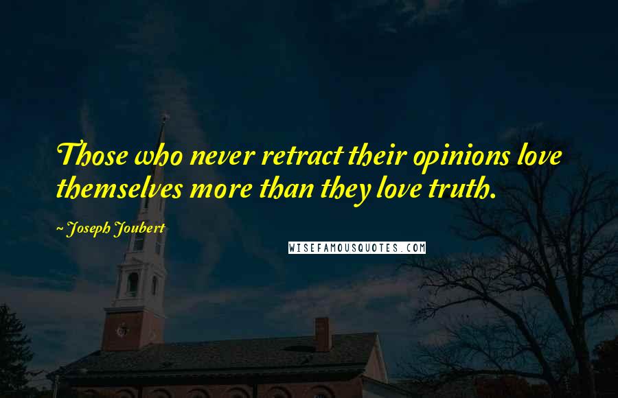 Joseph Joubert Quotes: Those who never retract their opinions love themselves more than they love truth.