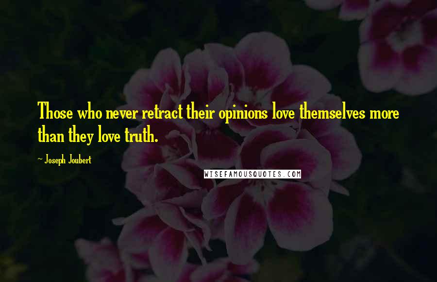 Joseph Joubert Quotes: Those who never retract their opinions love themselves more than they love truth.