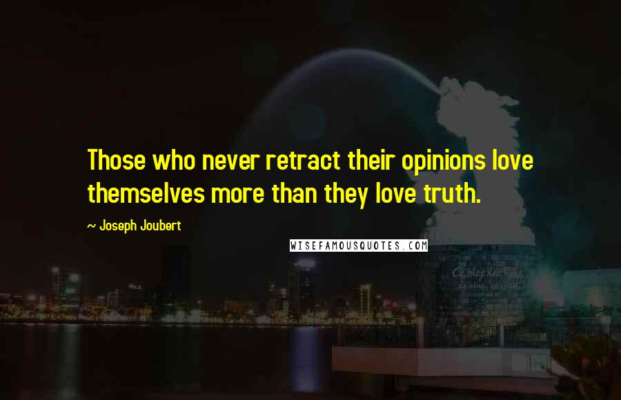 Joseph Joubert Quotes: Those who never retract their opinions love themselves more than they love truth.