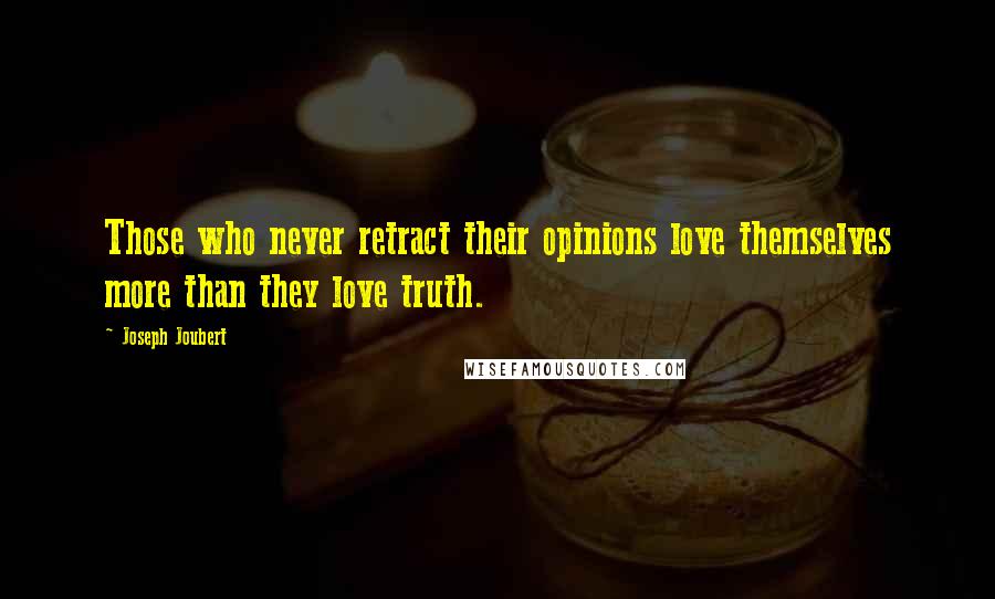 Joseph Joubert Quotes: Those who never retract their opinions love themselves more than they love truth.