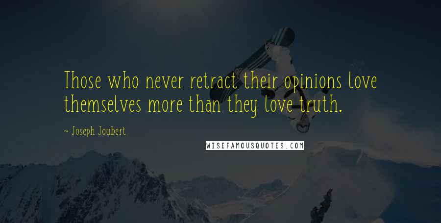 Joseph Joubert Quotes: Those who never retract their opinions love themselves more than they love truth.