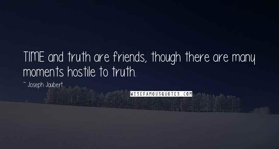 Joseph Joubert Quotes: TIME and truth are friends, though there are many moments hostile to truth.