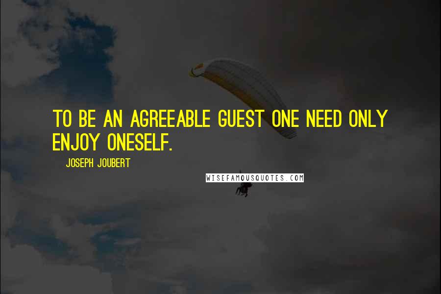 Joseph Joubert Quotes: To be an agreeable guest one need only enjoy oneself.