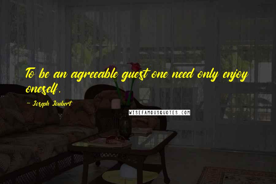Joseph Joubert Quotes: To be an agreeable guest one need only enjoy oneself.