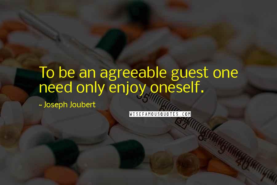 Joseph Joubert Quotes: To be an agreeable guest one need only enjoy oneself.