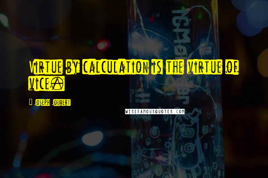 Joseph Joubert Quotes: Virtue by calculation is the virtue of vice.