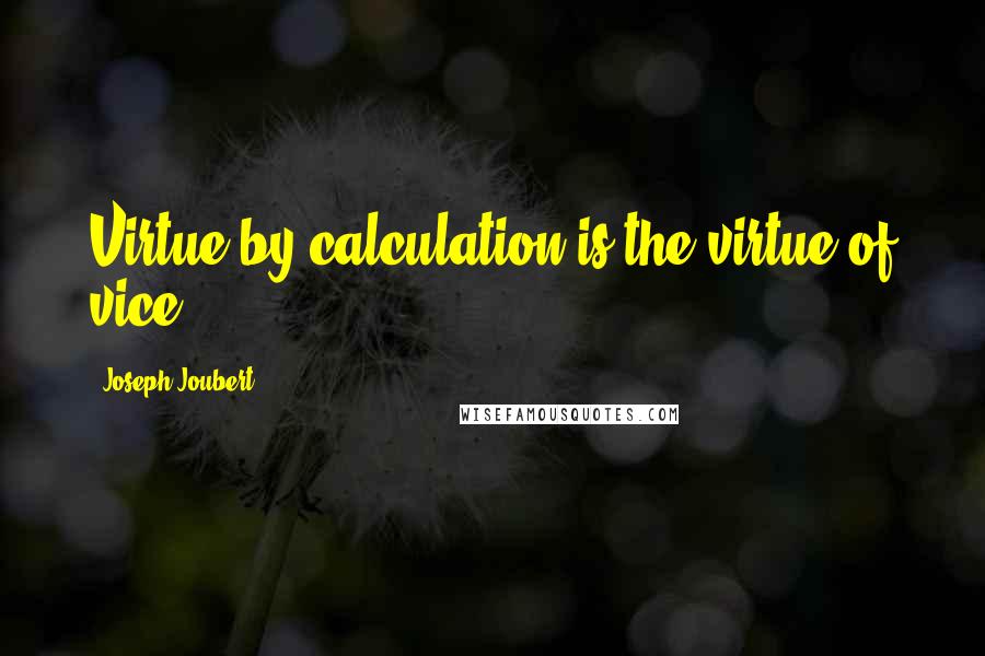 Joseph Joubert Quotes: Virtue by calculation is the virtue of vice.