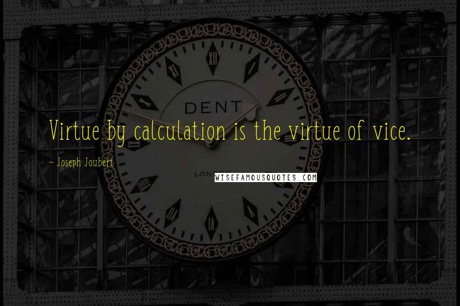 Joseph Joubert Quotes: Virtue by calculation is the virtue of vice.