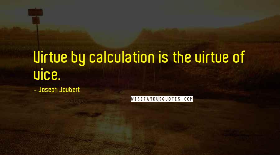 Joseph Joubert Quotes: Virtue by calculation is the virtue of vice.