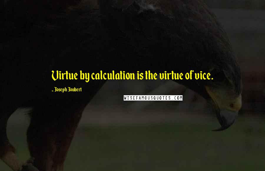 Joseph Joubert Quotes: Virtue by calculation is the virtue of vice.