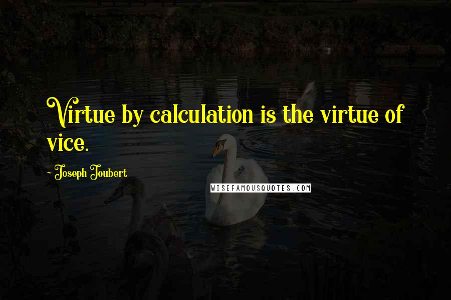 Joseph Joubert Quotes: Virtue by calculation is the virtue of vice.