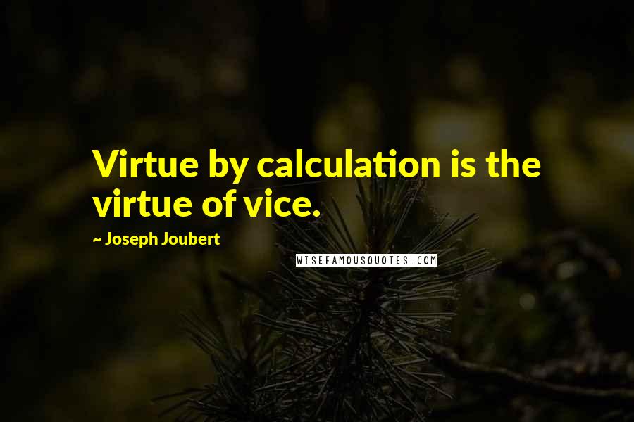 Joseph Joubert Quotes: Virtue by calculation is the virtue of vice.