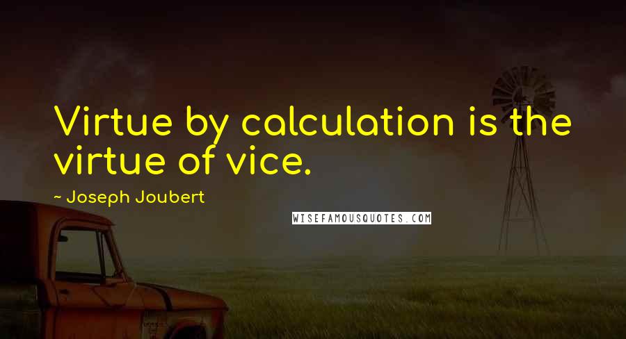 Joseph Joubert Quotes: Virtue by calculation is the virtue of vice.