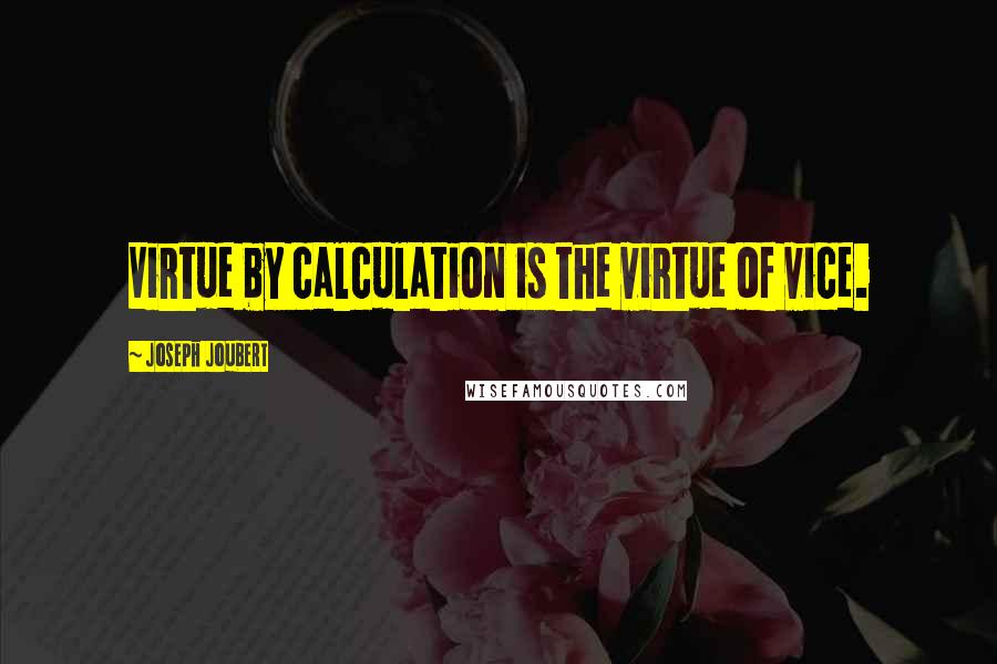 Joseph Joubert Quotes: Virtue by calculation is the virtue of vice.