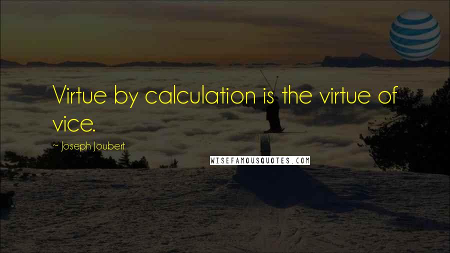 Joseph Joubert Quotes: Virtue by calculation is the virtue of vice.