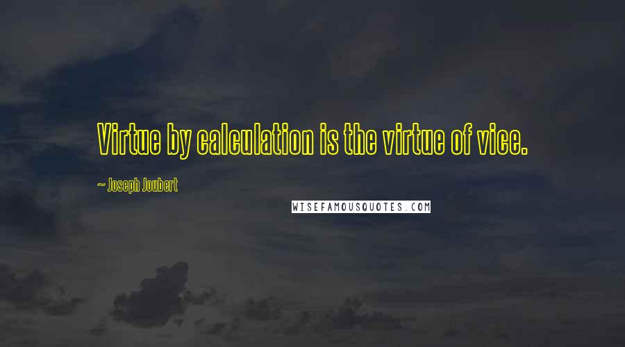 Joseph Joubert Quotes: Virtue by calculation is the virtue of vice.