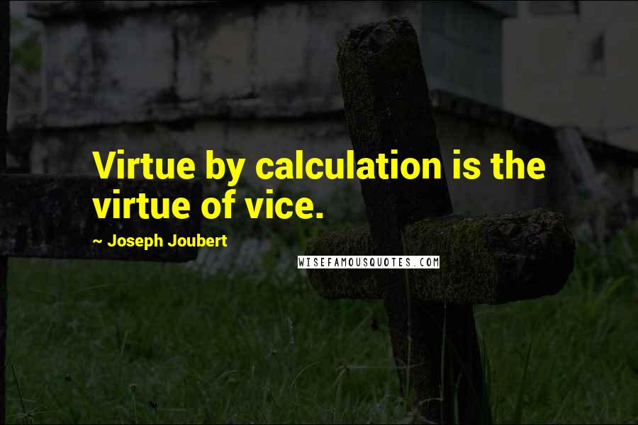 Joseph Joubert Quotes: Virtue by calculation is the virtue of vice.