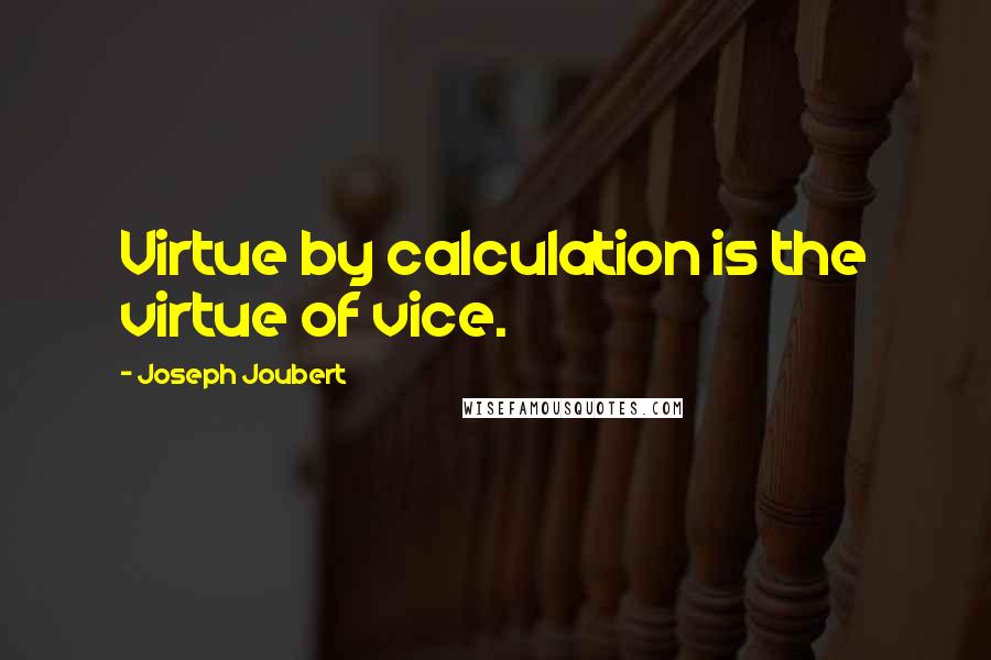 Joseph Joubert Quotes: Virtue by calculation is the virtue of vice.