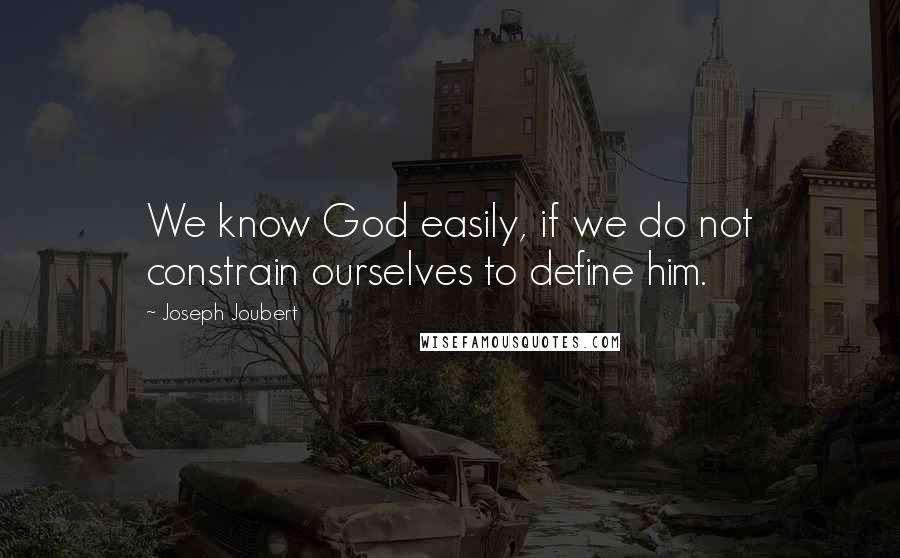 Joseph Joubert Quotes: We know God easily, if we do not constrain ourselves to define him.