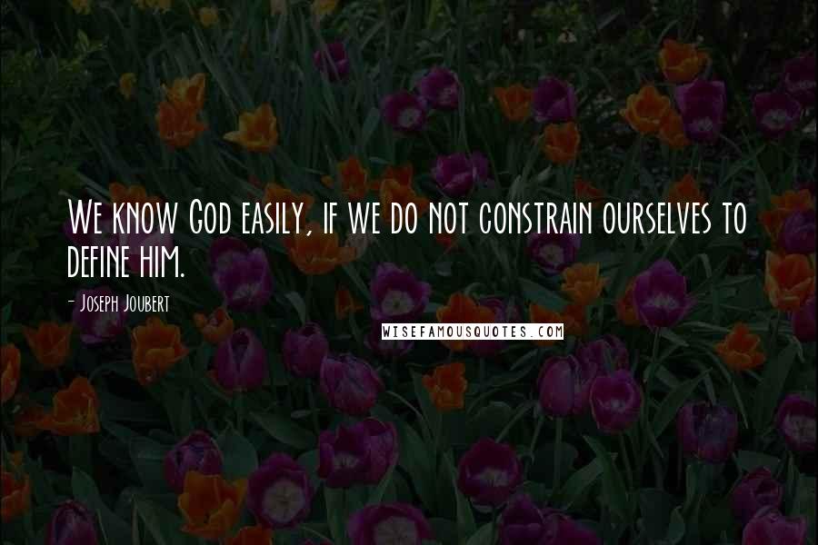 Joseph Joubert Quotes: We know God easily, if we do not constrain ourselves to define him.