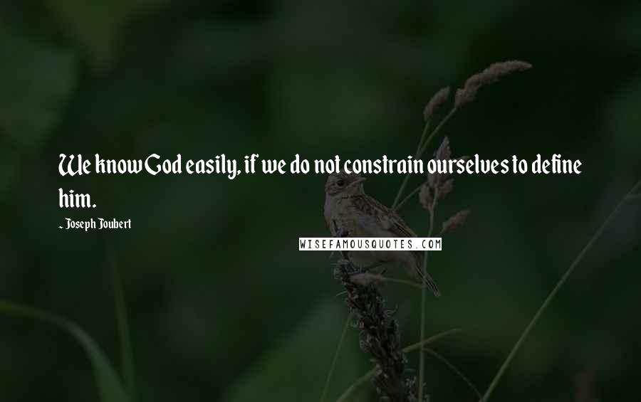 Joseph Joubert Quotes: We know God easily, if we do not constrain ourselves to define him.