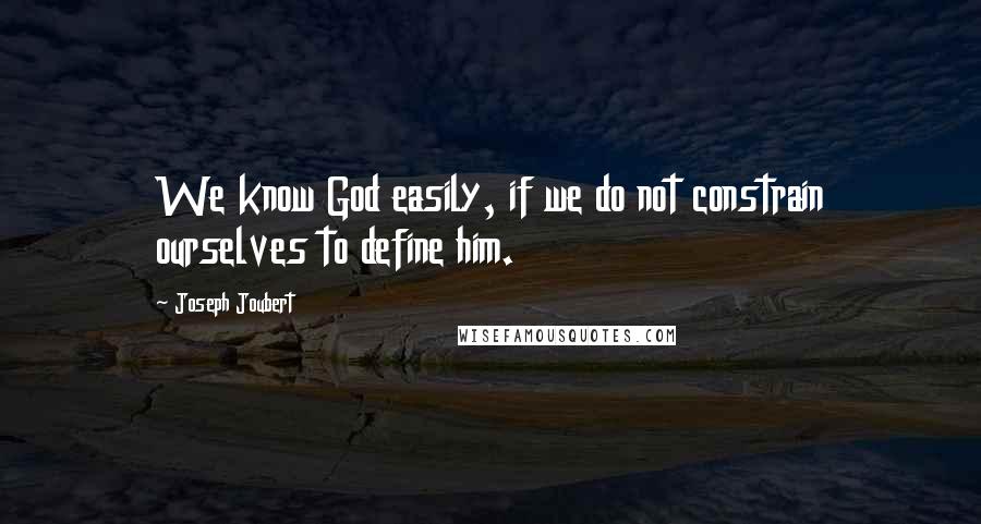 Joseph Joubert Quotes: We know God easily, if we do not constrain ourselves to define him.