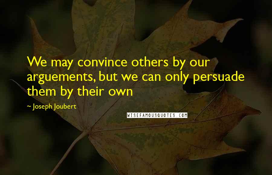 Joseph Joubert Quotes: We may convince others by our arguements, but we can only persuade them by their own