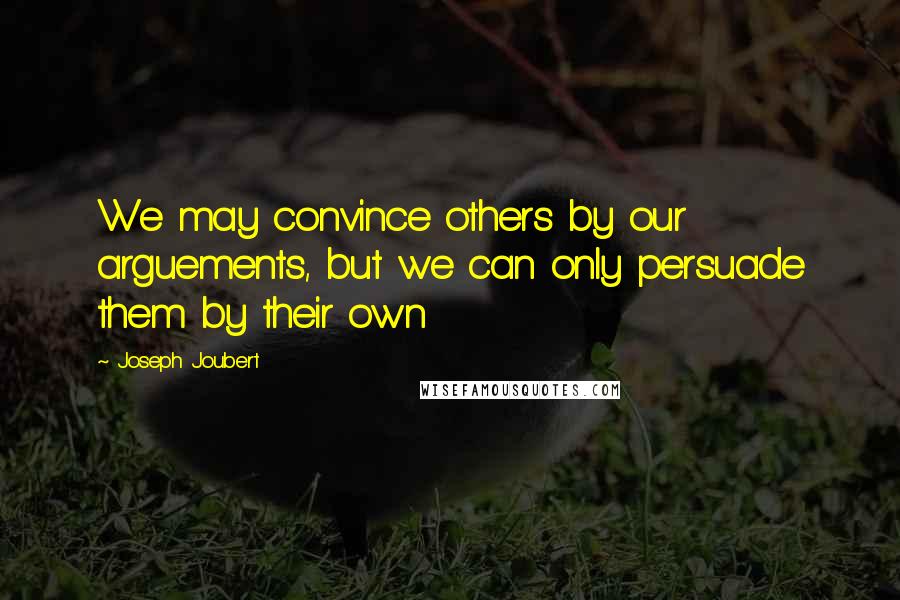 Joseph Joubert Quotes: We may convince others by our arguements, but we can only persuade them by their own