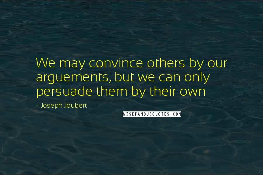 Joseph Joubert Quotes: We may convince others by our arguements, but we can only persuade them by their own