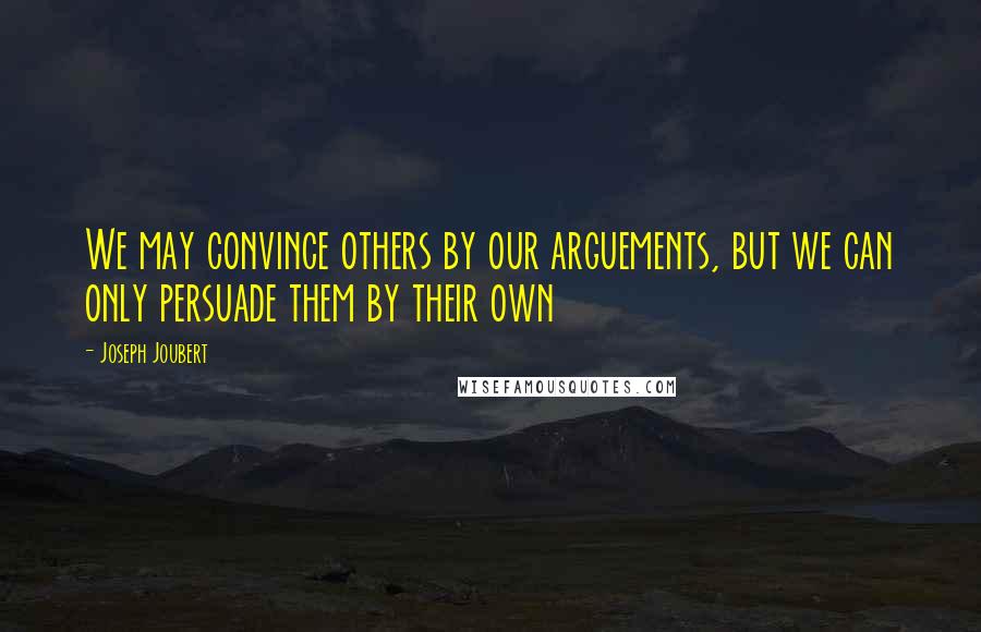 Joseph Joubert Quotes: We may convince others by our arguements, but we can only persuade them by their own