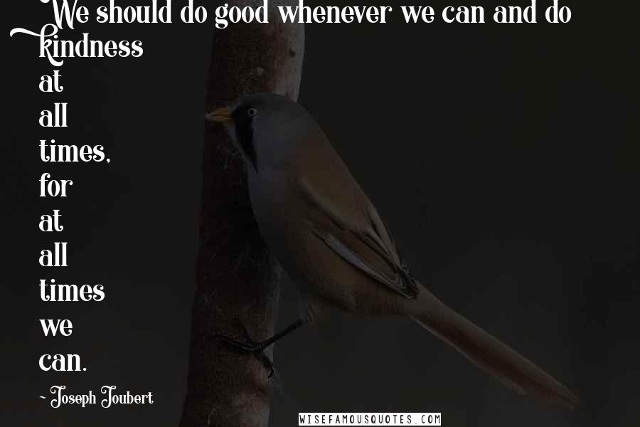 Joseph Joubert Quotes: We should do good whenever we can and do kindness at all times, for at all times we can.