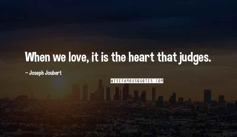 Joseph Joubert Quotes: When we love, it is the heart that judges.