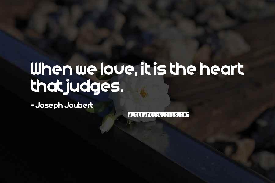 Joseph Joubert Quotes: When we love, it is the heart that judges.