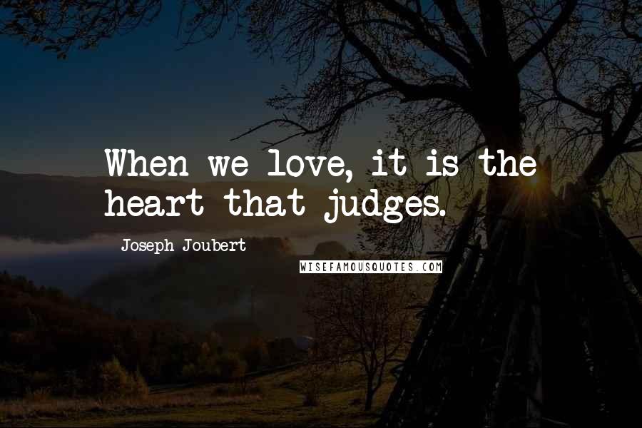 Joseph Joubert Quotes: When we love, it is the heart that judges.