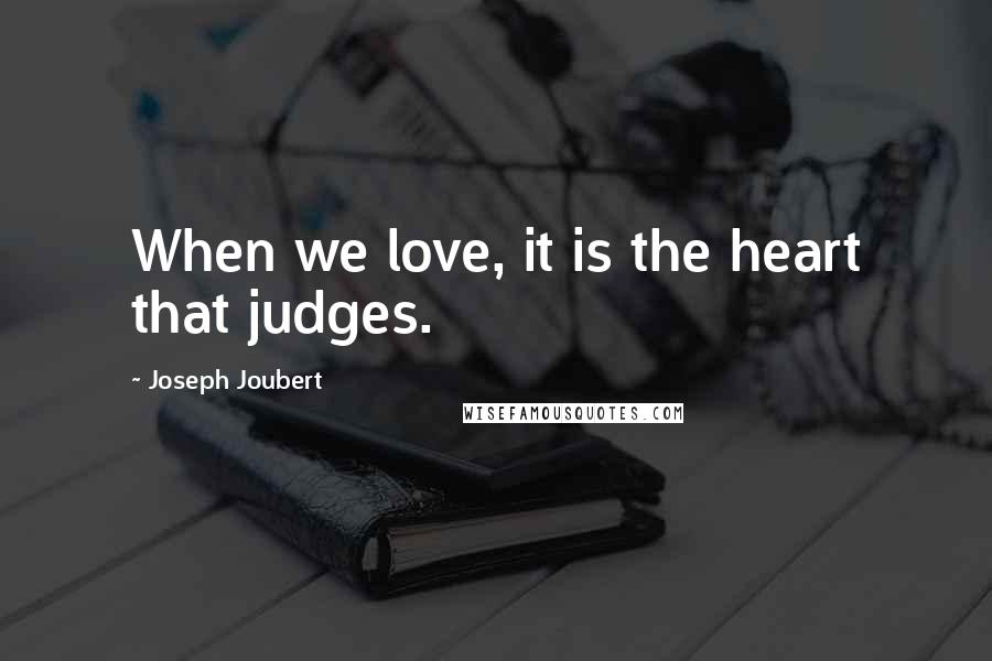 Joseph Joubert Quotes: When we love, it is the heart that judges.