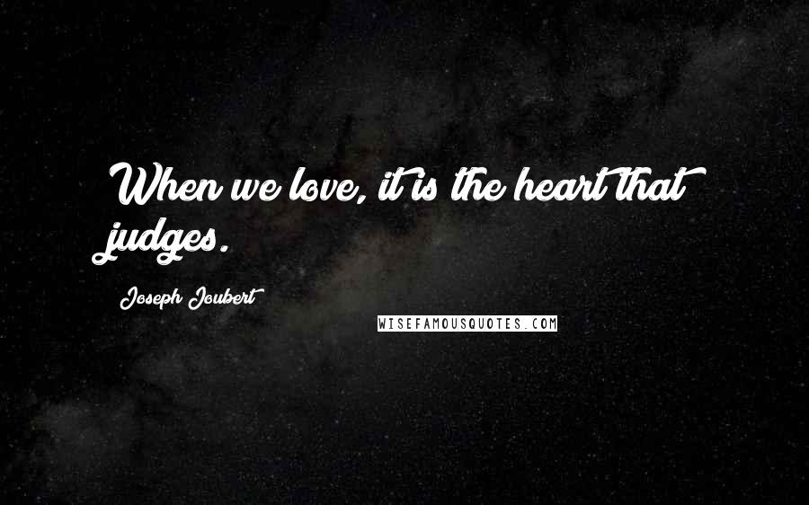 Joseph Joubert Quotes: When we love, it is the heart that judges.