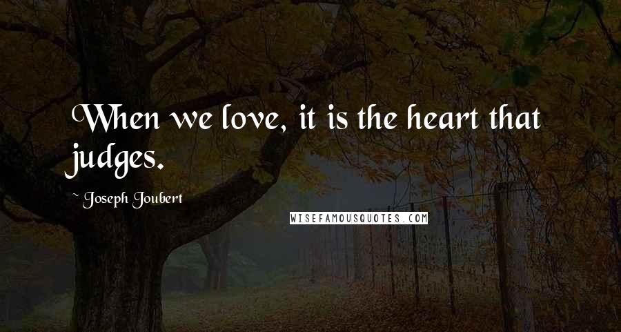 Joseph Joubert Quotes: When we love, it is the heart that judges.