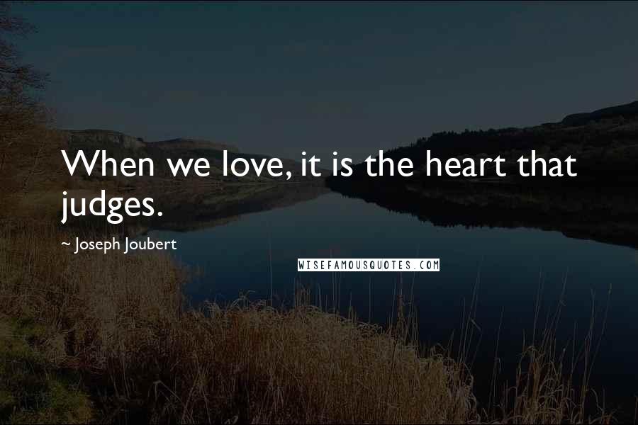 Joseph Joubert Quotes: When we love, it is the heart that judges.