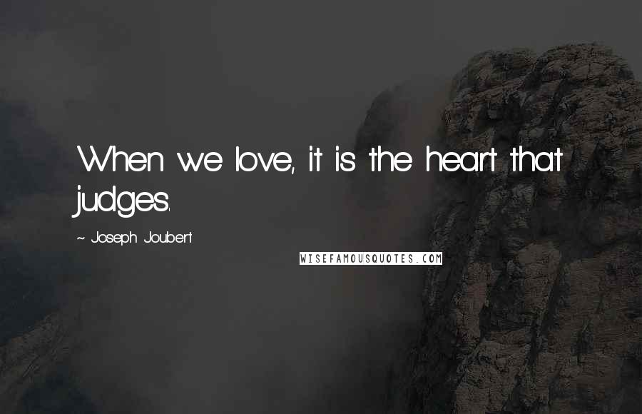 Joseph Joubert Quotes: When we love, it is the heart that judges.