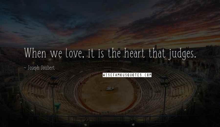 Joseph Joubert Quotes: When we love, it is the heart that judges.