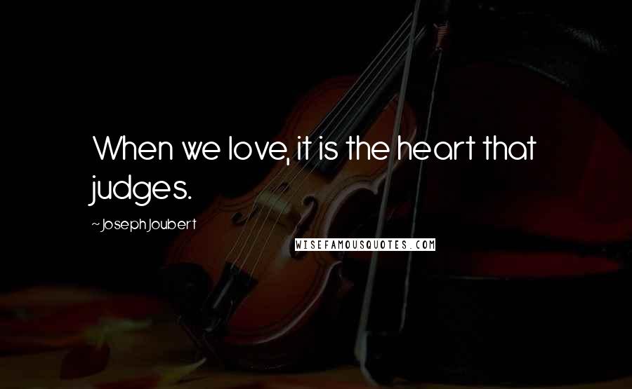 Joseph Joubert Quotes: When we love, it is the heart that judges.