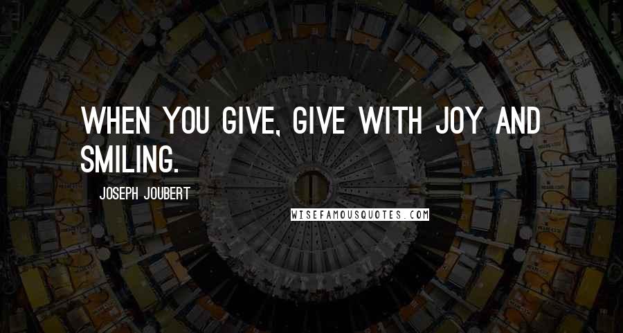 Joseph Joubert Quotes: When you give, give with joy and smiling.